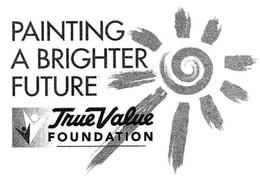 PAINTING A BRIGHTER FUTURE TRUE VALUE FOUNDATION trademark