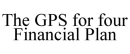 THE GPS FOR FOUR FINANCIAL PLAN trademark