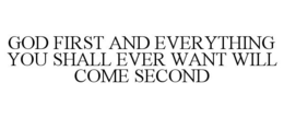 GOD FIRST AND EVERYTHING YOU SHALL EVER WANT WILL COME SECOND trademark