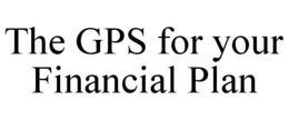 THE GPS FOR YOUR FINANCIAL PLAN trademark