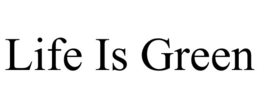 LIFE IS GREEN trademark