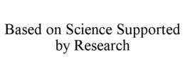 BASED ON SCIENCE SUPPORTED BY RESEARCH trademark