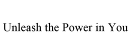 UNLEASH THE POWER IN YOU trademark