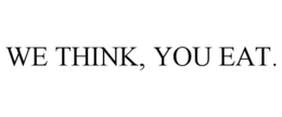 WE THINK, YOU EAT. trademark