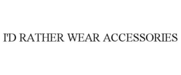 I'D RATHER WEAR ACCESSORIES trademark