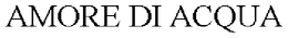 AMORE DI ACQUA trademark