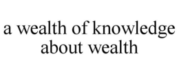 A WEALTH OF KNOWLEDGE ABOUT WEALTH trademark