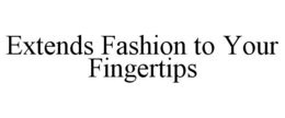 EXTENDS FASHION TO YOUR FINGERTIPS trademark