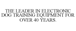 THE LEADER IN ELECTRONIC DOG TRAINING EQUIPMENT FOR OVER 40 YEARS. trademark