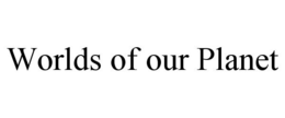 WORLDS OF OUR PLANET trademark