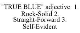"TRUE BLUE" ADJECTIVE: 1. ROCK-SOLID 2. STRAIGHT-FORWARD 3. SELF-EVIDENT trademark