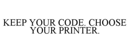 KEEP YOUR CODE. CHOOSE YOUR PRINTER. trademark