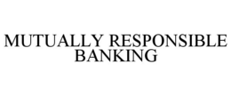 MUTUALLY RESPONSIBLE BANKING trademark