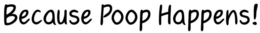 BECAUSE POOP HAPPENS! trademark