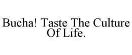 BUCHA! TASTE THE CULTURE OF LIFE. trademark