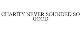 CHARITY NEVER SOUNDED SO GOOD trademark
