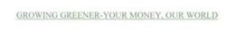 GROWING GREENER-YOUR MONEY, OUR WORLD trademark