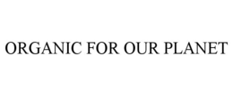 ORGANIC FOR OUR PLANET trademark