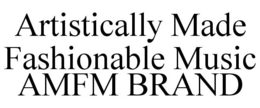 ARTISTICALLY MADE FASHIONABLE MUSIC AMFM BRAND trademark