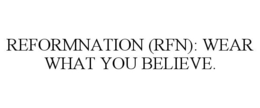 REFORMNATION (RFN): WEAR WHAT YOU BELIEVE. trademark