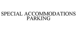 SPECIAL ACCOMMODATIONS PARKING trademark