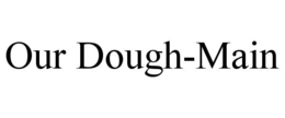 OUR DOUGH-MAIN trademark