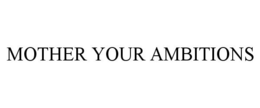 MOTHER YOUR AMBITIONS trademark