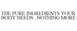 THE PURE INGREDIENTS YOUR BODY NEEDS...NOTHING MORE trademark