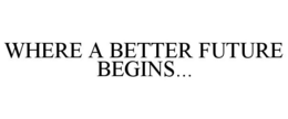 WHERE A BETTER FUTURE BEGINS... trademark