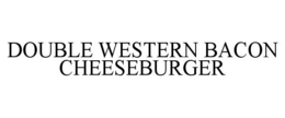 DOUBLE WESTERN BACON CHEESEBURGER trademark