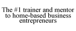 THE #1 TRAINER AND MENTOR TO HOME-BASED BUSINESS ENTREPRENEURS trademark