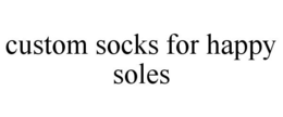 CUSTOM SOCKS FOR HAPPY SOLES trademark