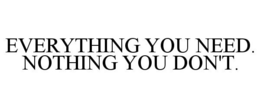 EVERYTHING YOU NEED. NOTHING YOU DON'T trademark