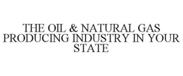THE OIL & NATURAL GAS PRODUCING INDUSTRY IN YOUR STATE trademark