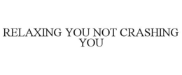 RELAXING YOU NOT CRASHING YOU trademark