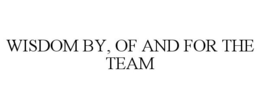WISDOM BY, OF AND FOR THE TEAM trademark