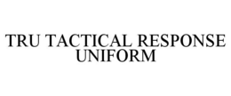 TRU TACTICAL RESPONSE UNIFORM trademark
