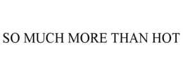 SO MUCH MORE THAN HOT trademark