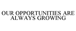 OUR OPPORTUNITIES ARE ALWAYS GROWING trademark