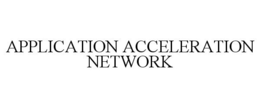 APPLICATION ACCELERATION NETWORK trademark