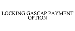 LOCKING GASCAP PAYMENT OPTION trademark
