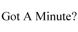 GOT A MINUTE? trademark