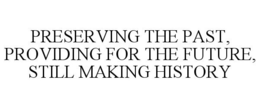 PRESERVING THE PAST, PROVIDING FOR THE FUTURE, STILL MAKING HISTORY trademark