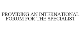 PROVIDING AN INTERNATIONAL FORUM FOR THE SPECIALIST trademark
