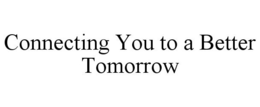CONNECTING YOU TO A BETTER TOMORROW trademark