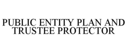 PUBLIC ENTITY PLAN AND TRUSTEE PROTECTOR trademark