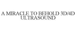 A MIRACLE TO BEHOLD 3D/4D ULTRASOUND trademark