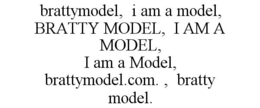 BRATTYMODEL, I AM A MODEL, BRATTY MODEL, I AM A MODEL, I AM A MODEL, BRATTYMODEL.COM. , BRATTY MODEL. trademark