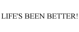 LIFE'S BEEN BETTER! trademark