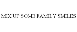 MIX UP SOME FAMILY SMILES trademark